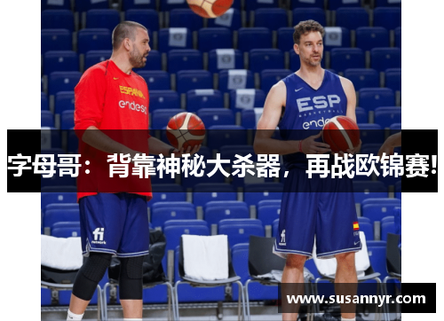 字母哥：背靠神秘大杀器，再战欧锦赛!